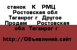 станок 16К20 РМЦ1000 - Ростовская обл., Таганрог г. Другое » Продам   . Ростовская обл.,Таганрог г.